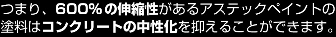 600%の伸縮性があるアステックペイントはコンクリートの中性化を抑えることができます。