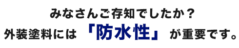 みなさんご存知でしたか?外壁塗料には、 防水性が重要です