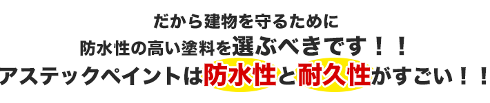 だから建物を守るために防水性の高い塗料を選ぶべきです！アステックペイントは防水性と耐久性がすごい！