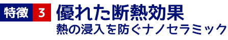 ３　優れた断熱効果　熱の侵入を防ぐナノセラミック