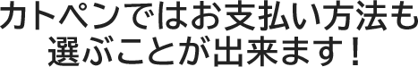 カトペンではお支払い方法も選ぶことが出来ます！