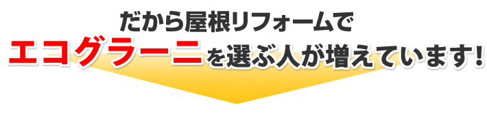 だから屋根リフォームでエコグラーニを選ぶ人が増えてます！