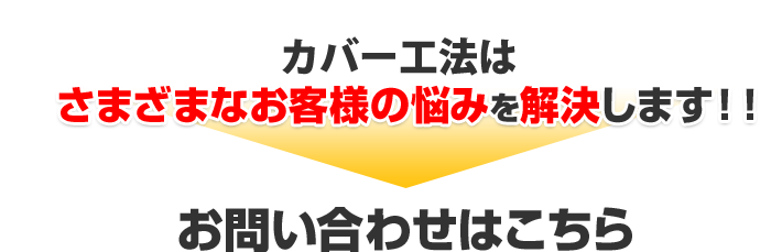 カバー工法はさまざまなお客様の悩みを解決します!!