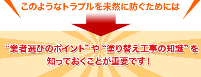 “業者選びのポイント”や“塗り替え工事の知識”を
知っておくことが重要です!