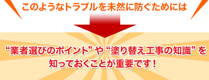 “業者選びのポイント”や“塗り替え工事の知識”を
知っておくことが重要です！