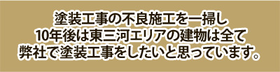 10年後は東三河の建物は全て弊社で塗装工事をしたいと思っています。