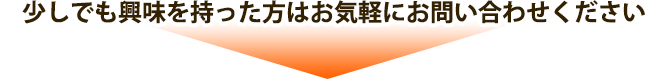 少しでも興味を持った方はお気軽にお問い合わせください