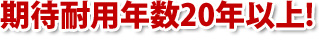 期待耐用年数20年以上!