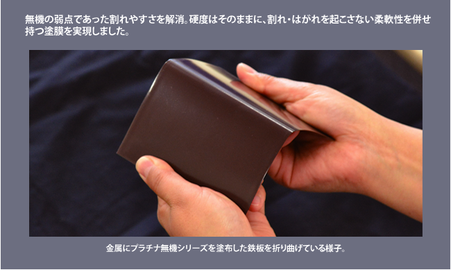 無機の弱点であった割れやすさを解消。硬度はそのままに、割れ・はがれを起こさない柔軟性を併せ持つ塗膜を実現しました。