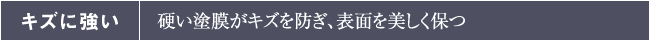 キズに強い：硬い塗膜がキズを防ぎ、表面を美しく保つ