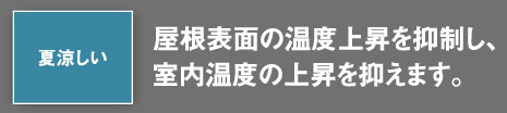 屋根表面の温度上昇を抑制し、室内温度の上昇を抑えます。