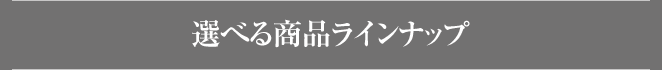 選べる商品ラインナップ