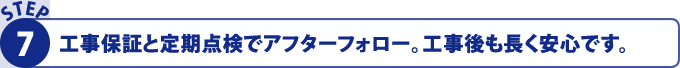 工事保証と定期点検でアフターフォロー。工事後も長く安心です。