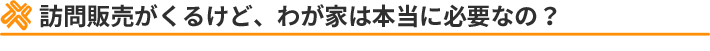 訪問販売がくるけど、わが家は本当に必要なの？