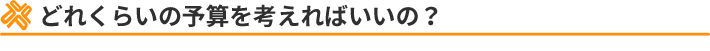 どれくらいの予算を考えればいいの?