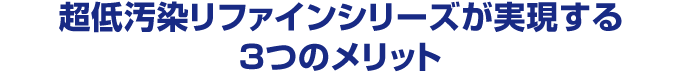 超低汚染リファインシリーズが実現する3つのメリット