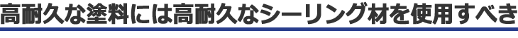 高耐久な塗料には高耐久なシーリング材を使用すべき