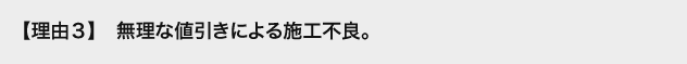 理由3 無理な値引きによる施工不良。