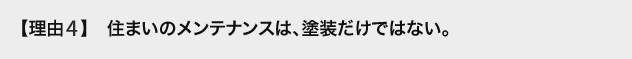 理由4 住まいのメンテナンスは、塗装だけではない。