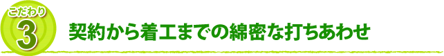 こだわり3 契約から着工までの綿密な打ちあわせ