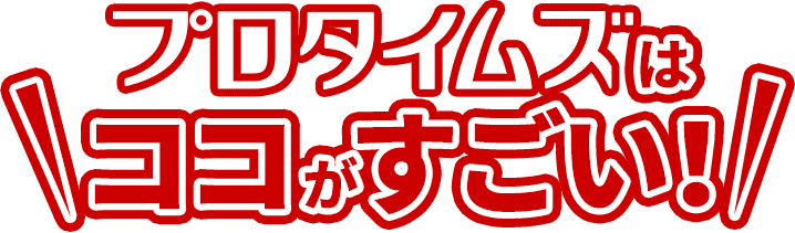 プロタイムズはここがすごい！